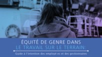  Équité de genre dans le travail sur le terrain : Guide à l’intention des employé·es et des gestionnaires fournit des conseils essentiels aux employé·es